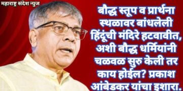 बौद्ध स्तूप व प्रार्थना स्थळावर बांधलेली हिंदूंची मंदिरे हटवावीत, अशी बौद्ध धर्मियांनी चळवळ सुरु केली तर काय होईल? प्रकाश आंबेडकर यांचा इशारा.