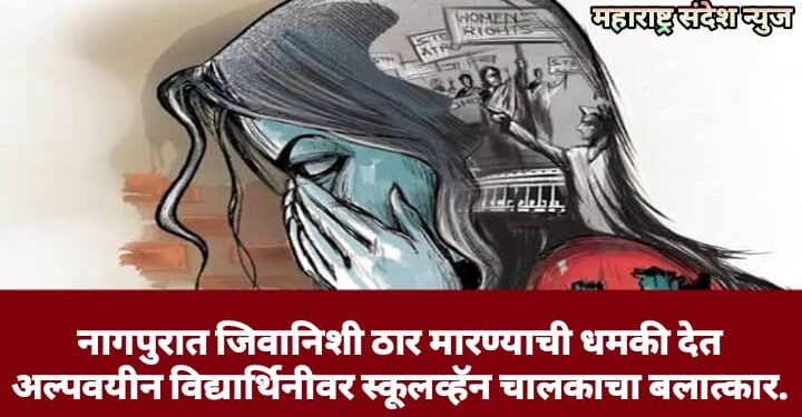 नागपुरात जिवानिशी ठार मारण्याची धमकी देत अल्पवयीन विद्यार्थिनीवर स्कूलव्हॅन चालकाचा बलात्कार.