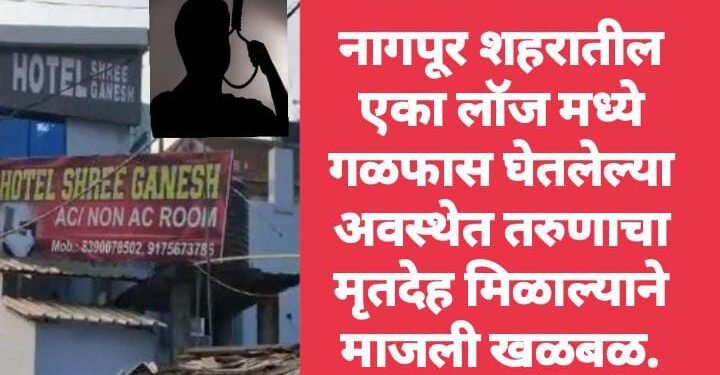 नागपूर शहरातील एका लॉज मध्ये गळफास घेतलेल्या अवस्थेत तरुणाचा मृतदेह मिळाल्याने माजली खळबळ.