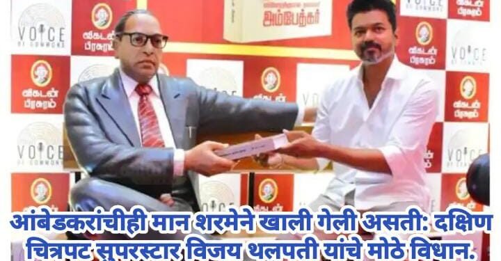आंबेडकरांचीही मान शरमेने खाली गेली असती: दक्षिण चित्रपट सुपरस्टार विजय थलपती यांचं प्रतिपादन.