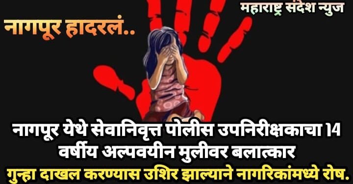 नागपूर येथे सेवानिवृत्त पोलीस उपनिरीक्षकाचा 14 वर्षीय अल्पवयीन मुलीवर बलात्कार, गुन्हा दाखल करण्यास उशिर झाल्याने नागरिकांमध्ये रोष.