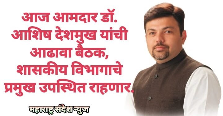 आज आमदार डॉ. आशिष देशमुख यांची आढावा बैठक, शासकीय विभागाचे प्रमुख उपस्थित राहणार.