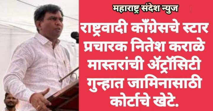 राष्ट्रवादी काँग्रेसचे स्टार प्रचारक नितेश कराळे मास्तरांची अ‍ॅट्रॉसिटी गुन्हात जामिनासाठी कोर्टाचे खेटे.