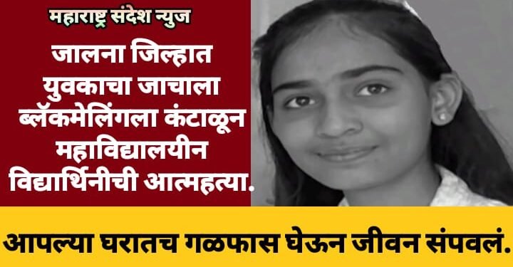 जालना जिल्हात युवकाचा जाचाला ब्लॅकमेलिंगला कंटाळून महाविद्यालयीन विद्यार्थिनीची आत्महत्या.