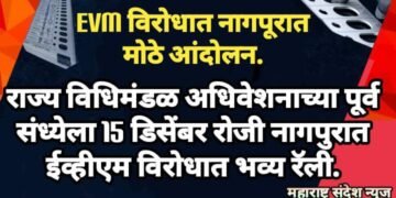 राज्य विधिमंडळ अधिवेशनाच्या पूर्व संध्येला 15 डिसेंबर रोजी नागपुरात ईव्हीएम विरोधात भव्य रॅली, हे नेते होणार सामील.
