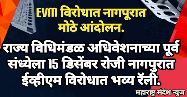 राज्य विधिमंडळ अधिवेशनाच्या पूर्व संध्येला 15 डिसेंबर रोजी नागपुरात ईव्हीएम विरोधात भव्य रॅली, हे नेते होणार सामील.