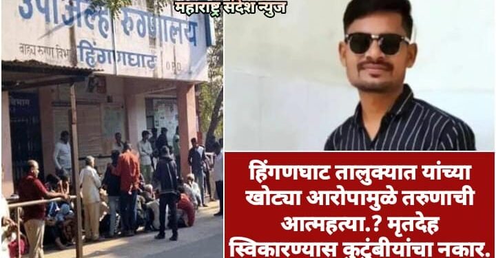 हिंगणघाट तालुक्यात यांच्या खोट्या आरोपामुळे तरुणाची आत्महत्या.? मृतदेह स्विकारण्यास कुटुंबीयांचा नकार.