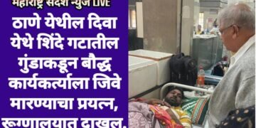 ठाणे येथील दिवा येथे शिंदे गटातील गुंडाकडून बौद्ध कार्यकर्त्याला जिवे मारण्याचा प्रयत्न, रूग्णालयात दाखल.