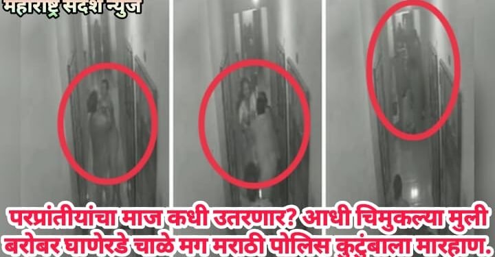 परप्रांतीयांचा माज कधी उतरणार? आधी चिमुकल्या मुली बरोबर घाणेरडे चाळे मग मराठी पोलिस कुटुंबाला मारहाण.