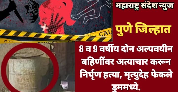 पुणे: 8 व 9 वर्षीय दोन अल्पवयीन बहि‍णींवर अत्याचार करून निर्घृण हत्या, मृत्युदेह फेकले ड्रममध्ये.