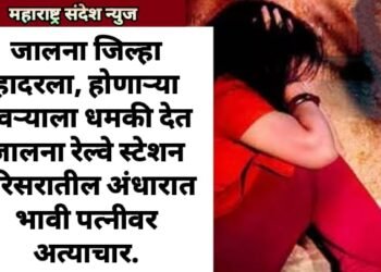 जालना जिल्हा हादरला, होणाऱ्या नवऱ्याला धमकी देत जालना रेल्वे स्टेशन परिसरातील अंधारात भावी पत्नीवर अत्याचार.