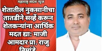 शेतातील नुकसानीचा तातडीने सर्व्हे करून शेतकऱ्यांना आर्थिक मदत द्या: माजी आमदार प्रा. राजु तिमांडे