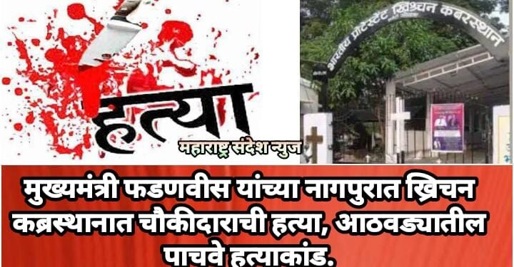 मुख्यमंत्री फडणवीस यांच्या नागपुरात ख्रिचन कब्रस्थानात चौकीदाराची हत्या, आठवड्यातील पाचवे हत्याकांड.