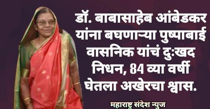 डॉ. बाबासाहेब आंबेडकर यांना बघणाऱ्या पुष्पाबाई वासनिक यांचं दुःखद निधन, 84 व्या वर्षी घेतला अखेरचा श्वास.