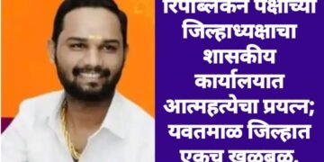 रिपब्लिकन पक्षाच्या जिल्हाध्यक्षाचा शासकीय कार्यालयात आत्महत्येचा प्रयत्न; यवतमाळ जिल्हात एकच खळबळ.