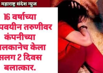 16 वर्षाच्या अल्पवयीन तरुणीवर कंपनीच्या मालकानेच केला सलग 2 दिवस बलात्कार.