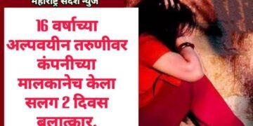16 वर्षाच्या अल्पवयीन तरुणीवर कंपनीच्या मालकानेच केला सलग 2 दिवस बलात्कार.