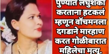 पुण्यात लघुशंका करताना हटकलं म्हणून वॉचमनला दगडाने मारहाण करत गोळीबारात महिलेचा मृत्यू.