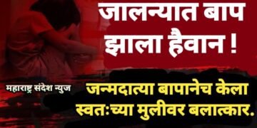 जालन्यात बाप झाला हैवान ! जन्मदात्या बापानेच केला स्वतःच्या मुलीवर बलात्कार.
