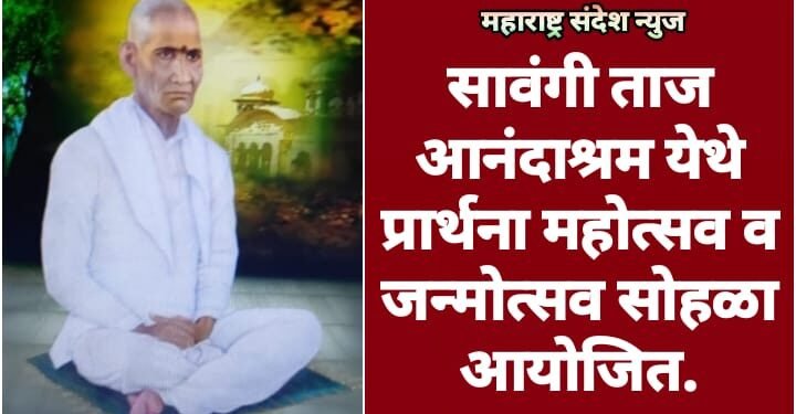 सावंगी ताज आनंदाश्रम येथे प्रार्थना महोत्सव व जन्मोत्सव सोहळा आयोजित.