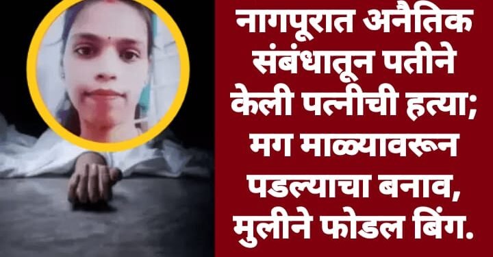 नागपूरात अनैतिक संबंधातून पतीने केली पत्नीची हत्या; मग माळ्यावरून पडल्याचा बनाव, मुलीने फोडल बिंग.