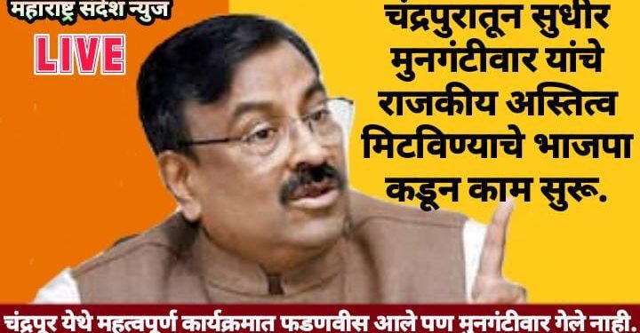 चंद्रपुरातून सुधीर मुनगंटीवार यांचे राजकीय अस्तित्व मिटविण्याचे भाजपा कडून काम सुरू.