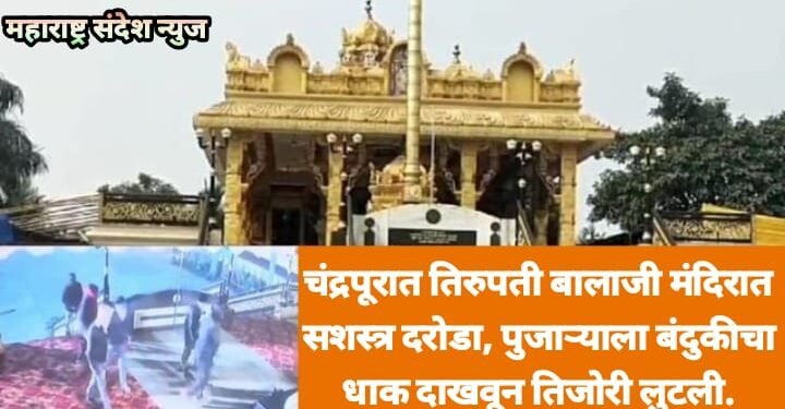 चंद्रपूरात तिरुपती बालाजी मंदिरात सशस्त्र दरोडा, पुजाऱ्याला बंदुकीचा धाक दाखवून तिजोरी लुटली.
