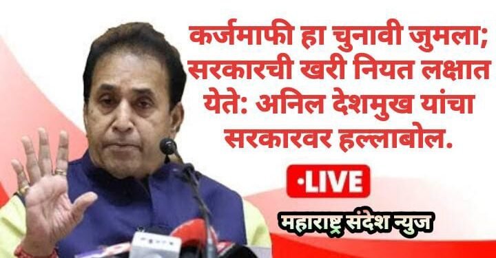 कर्जमाफी हा चुनावी जुमला; सरकारची खरी नियत लक्षात येते: अनिल देशमुख यांचा सरकारवर हल्लाबोल.