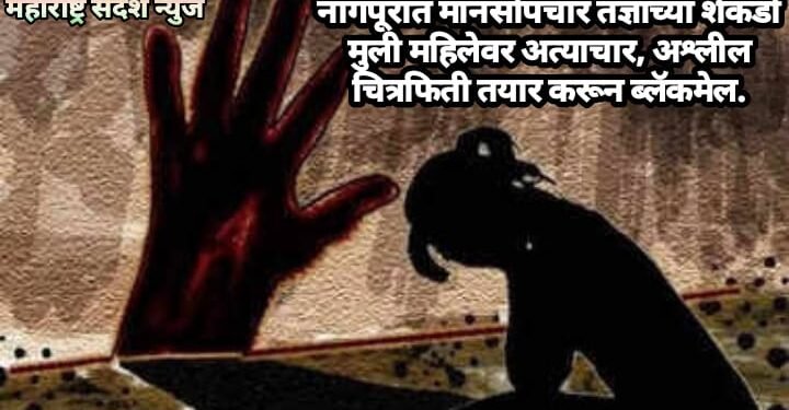नागपूरात मानसोपचार तज्ञाच्या शेकडो मुली महिलेवर अत्याचार, अश्लील चित्रफिती तयार करून ब्लॅकमेल.
