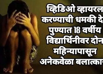 व्हिडिओ व्हायरल करण्याची धमकी देत पुण्यात 18 वर्षीय विद्यार्थिनीवर दोन महिन्यापासून बलात्कार.