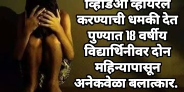 व्हिडिओ व्हायरल करण्याची धमकी देत पुण्यात 18 वर्षीय विद्यार्थिनीवर दोन महिन्यापासून बलात्कार.