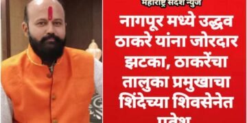 नागपूर मध्ये उद्धव ठाकरे यांना जोरदार झटका, ठाकरेंचा तालुका प्रमुखाचा शिंदेच्या शिवसेनेत प्रवेश.