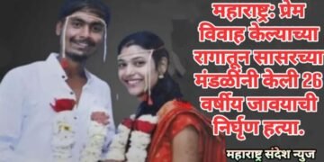 महाराष्ट्र: प्रेम विवाह केल्याच्या रागातून सासरच्या मंडळींनी केली 26 वर्षीय जावयाची निर्घृण हत्या.