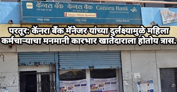 परतूर: कॅनरा बँक मॅनेजर यांच्या दुर्लक्ष्यामुळे महिला कर्मचाऱ्याचा मनमानी कारभार खातेदाराला होतोय त्रास.