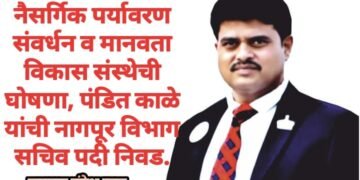 नैसर्गिक पर्यावरण संवर्धन व मानवता विकास संस्थेची घोषणा, पंडित काळे यांची नागपूर विभाग सचिव पदी निवड.