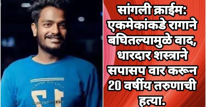 सांगली क्राईम: एकमेकांकडे रागाने बघितल्यामुळे वाद, धारदार शस्त्राने सपासप वार करून 20 वर्षीय तरुणाची हत्या.