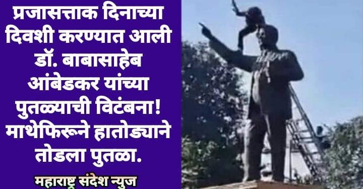 प्रजासत्ताक दिनाच्या दिवशी करण्यात आली डॉ. बाबासाहेब आंबेडकर यांच्या पुतळ्याची विटंबना! माथेफिरूने हातोड्याने तोडला पुतळा.