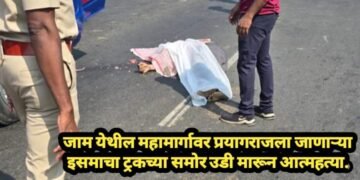 जाम येथील महामार्गावर प्रयागराजला जाणाऱ्या इसमाचा ट्रकच्या समोर उडी मारून आत्महत्या.