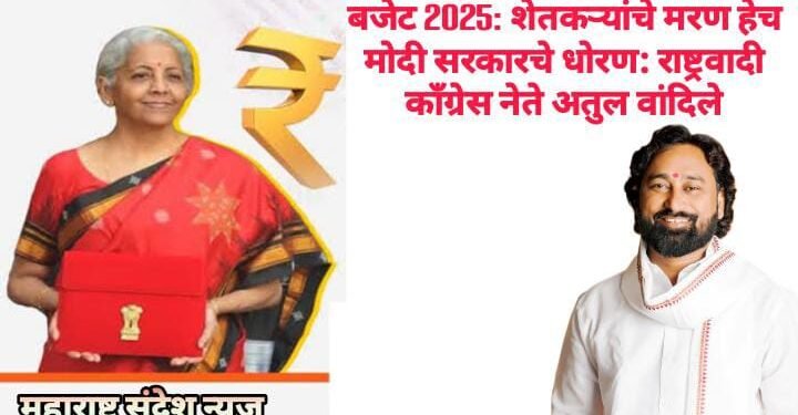 बजेट 2025: शेतकऱ्यांचे मरण हेच मोदी सरकारचे धोरण: राष्ट्रवादी काँग्रेस नेते अतुल वांदिले