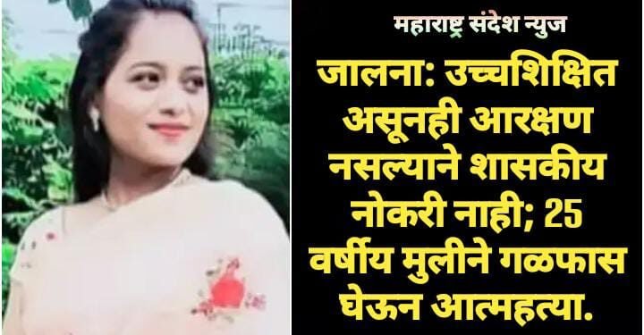 जालना: उच्चशिक्षित असूनही आरक्षण नसल्याने शासकीय नोकरी नाही; 25 वर्षीय मुलीने गळफास घेऊन आत्महत्या.