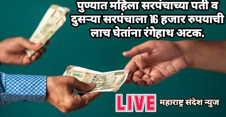 पुण्यात महिला सरपंचाच्या पती व दुसऱ्या सरपंचाला 16 हजार रुपयाची लाच घेतांना रंगेहाथ अटक.
