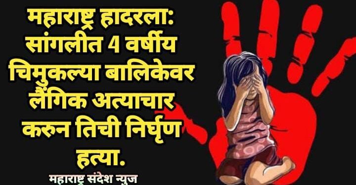 महाराष्ट्र हादरला: सांगलीत 4 वर्षीय चिमुकल्या बालिकेवर लैंगिक अत्याचार करुन तिची निर्घृण हत्या.