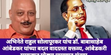 अभिनेते राहुल सोलापूरकर यांच डॉ. बाबासाहेब आंबेडकर यांच्या बदल वादग्रस्त वक्तव्य, आंबेडकरी समाजात मोठ्या प्रमाणात संताप.