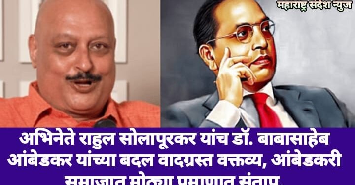 अभिनेते राहुल सोलापूरकर यांच डॉ. बाबासाहेब आंबेडकर यांच्या बदल वादग्रस्त वक्तव्य, आंबेडकरी समाजात मोठ्या प्रमाणात संताप.
