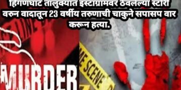 हिंगणघाट तालुक्यात इंस्टाग्रामवर ठेवलेल्या स्टोरी वरुन वादातून 23 वर्षीय तरुणाची चाकुने सपासप वार करून हत्या.