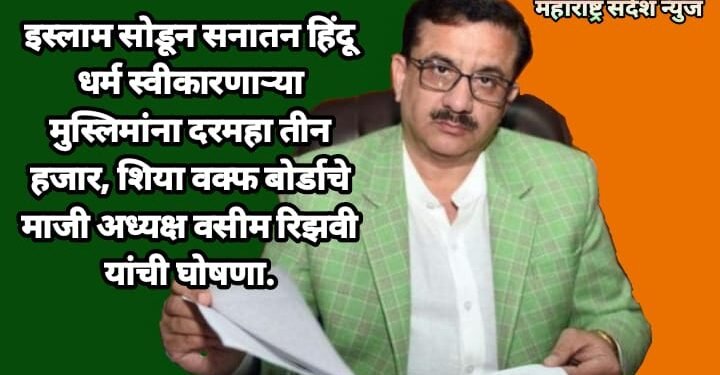 इस्लाम सोडून सनातन हिंदू धर्म स्वीकारणाऱ्या मुस्लिमांना दरमहा तीन हजार, शिया वक्फ बोर्डाचे माजी अध्यक्ष वसीम रिझवी यांची घोषणा.