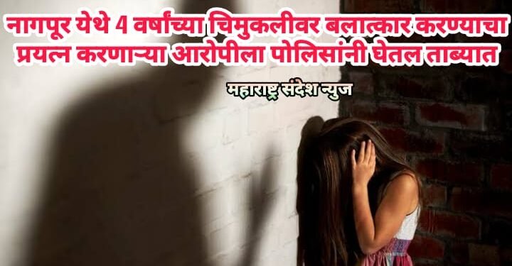 नागपूर येथे 4 वर्षांच्या चिमुकलीवर बलात्कार करण्याचा प्रयत्न करणाऱ्या आरोपीला पोलिसांनी घेतल ताब्यात
