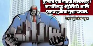 पुण्यात एक मोठ्या बिल्डरसह 7 जणांविरुद्ध अ‍ॅट्रोसिटी आणि फसवणुकीचा गुन्हा दाखल.