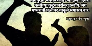 नागपुरात भयंकर कांड! आदल्या दिवशी पत्नीच्या कुटुंबाबरोबर एन्जॉय, मग मध्यरात्री पत्नीवर चाकूने सपासप वार.