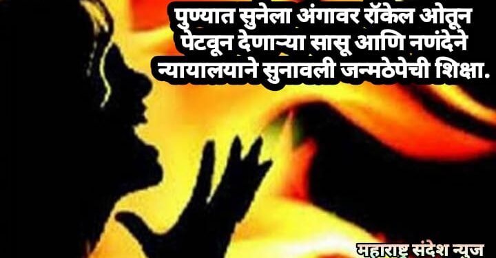 पुण्यात सुनेला अंगावर रॉकेल ओतून पेटवून देणाऱ्या सासू आणि नणंदेने न्यायालयाने सुनावली जन्मठेपेची शिक्षा.